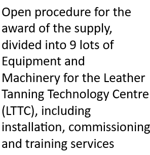 Open procedure for the award of the supply, divided into 9 lots of Equipment and Machinery for the Leather Tanning Technology Centre (LTTC), including installation, commissioning and training services