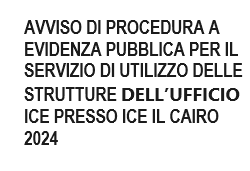 AVVISO DI PROCEDURA A EVIDENZA PUBBLICA PER IL SERVIZIO DI UTILIZZO DELLE STRUTTURE DELL’UFFICIO ICE PRESSO ICE IL CAIRO 2024